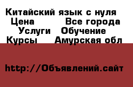 Китайский язык с нуля. › Цена ­ 750 - Все города Услуги » Обучение. Курсы   . Амурская обл.